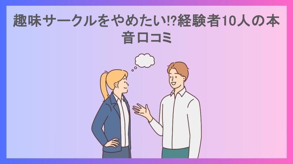 趣味サークルをやめたい!?経験者10人の本音口コミ